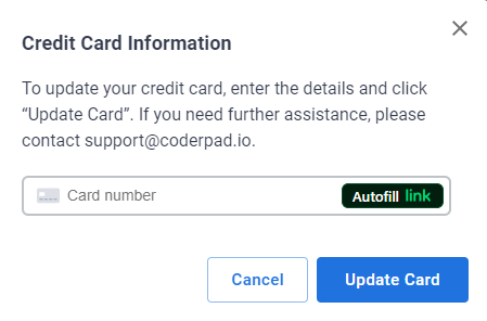 The image shows a popup window titled "Credit Card Information" for updating a credit card. Here are the key elements:
1. **Title:**
- "Credit Card Information" at the top of the window.
2. **Instructions:**
- Text instructing the user to enter their credit card details and click "Update Card."
- A note for further assistance, directing users to contact support at support@coderpad.io.
3. **Card Number Field:**
- An input field labeled "Card number" for entering the credit card number.
- An "Autofill link" button adjacent to the card number field.
4. **Buttons:**
- Two buttons at the bottom:
- "Cancel" button on the left.
- "Update Card" button on the right.
This description covers the components and functionality available in the popup window for updating credit card information.