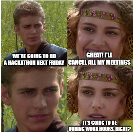 meme. in panel one, person 1 says "we're going to do a hackathon next friday". in panel 2, person 2 says "great, ill cancel all my meetings!" in panel 3, person 1 just stares. in panel 4, person 2 says "it's going to be during work hours, right?"